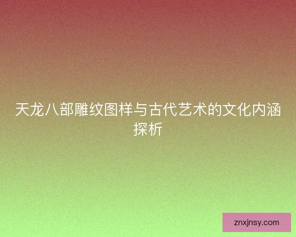 天龙八部雕纹图样与古代艺术的文化内涵探析