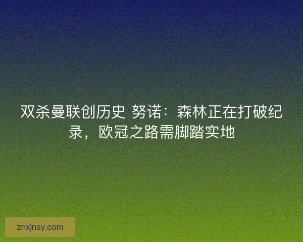 双杀曼联创历史 努诺：森林正在打破纪录，欧冠之路需脚踏实地