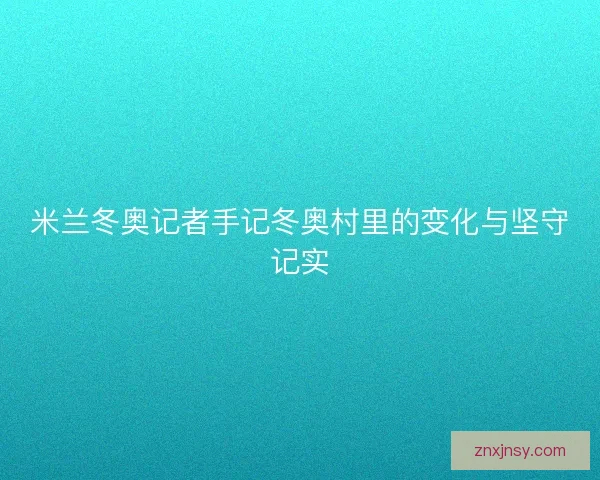 米兰冬奥记者手记冬奥村里的变化与坚守记实