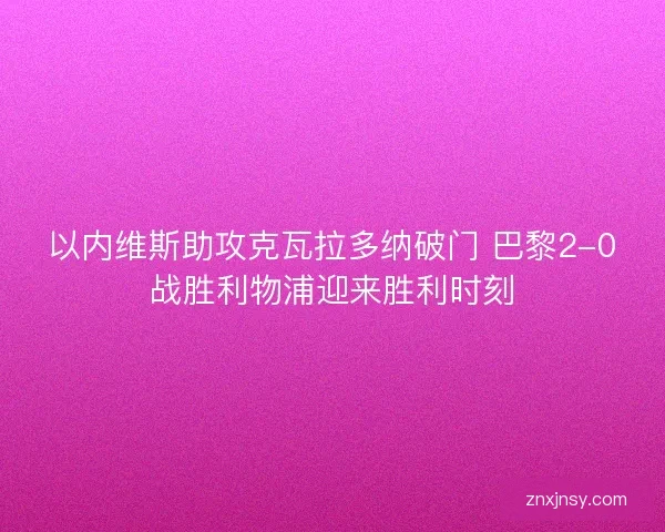 以内维斯助攻克瓦拉多纳破门 巴黎2-0战胜利物浦迎来胜利时刻