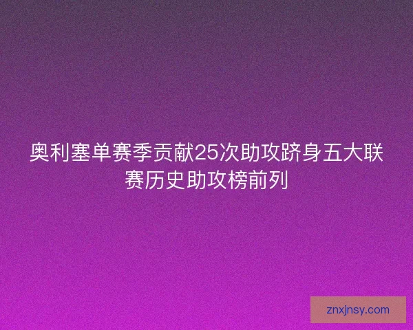 奥利塞单赛季贡献25次助攻跻身五大联赛历史助攻榜前列