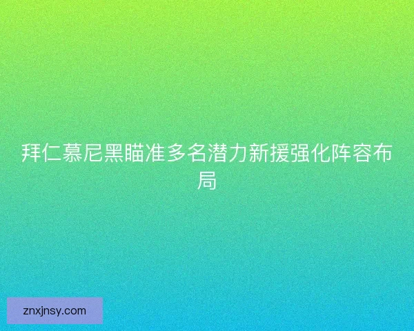 拜仁慕尼黑瞄准多名潜力新援强化阵容布局
