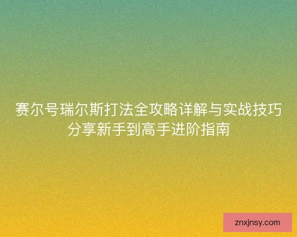 赛尔号瑞尔斯打法全攻略详解与实战技巧分享新手到高手进阶指南