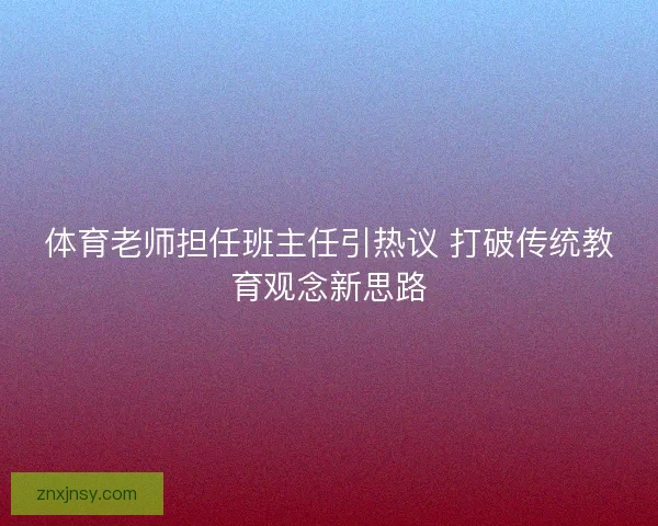 体育老师担任班主任引热议 打破传统教育观念新思路